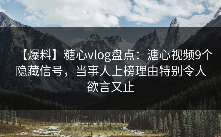 【爆料】糖心vlog盘点：溏心视频9个隐藏信号，当事人上榜理由特别令人欲言又止