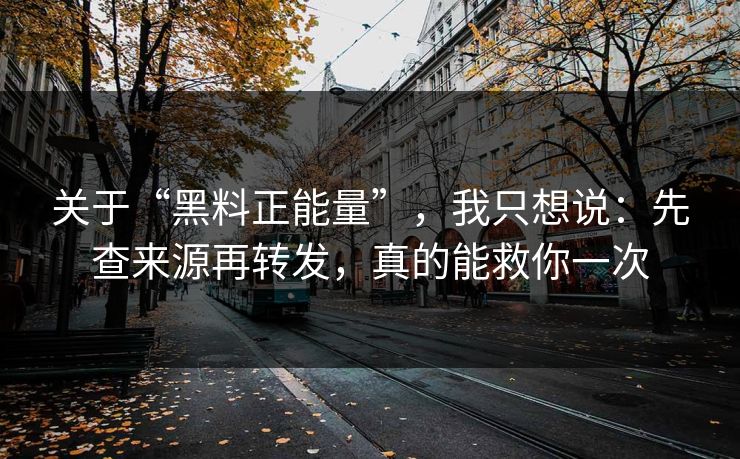 关于“黑料正能量”，我只想说：先查来源再转发，真的能救你一次