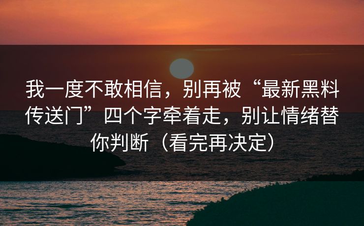 我一度不敢相信，别再被“最新黑料传送门”四个字牵着走，别让情绪替你判断（看完再决定）