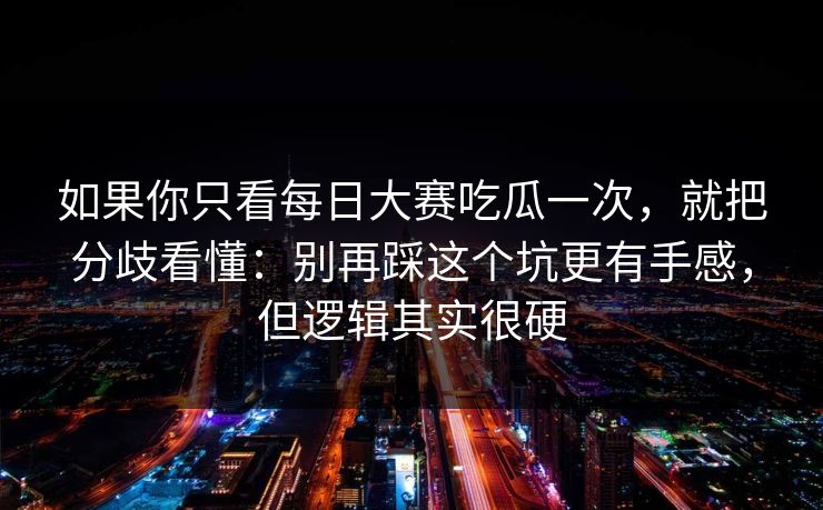 如果你只看每日大赛吃瓜一次，就把分歧看懂：别再踩这个坑更有手感，但逻辑其实很硬