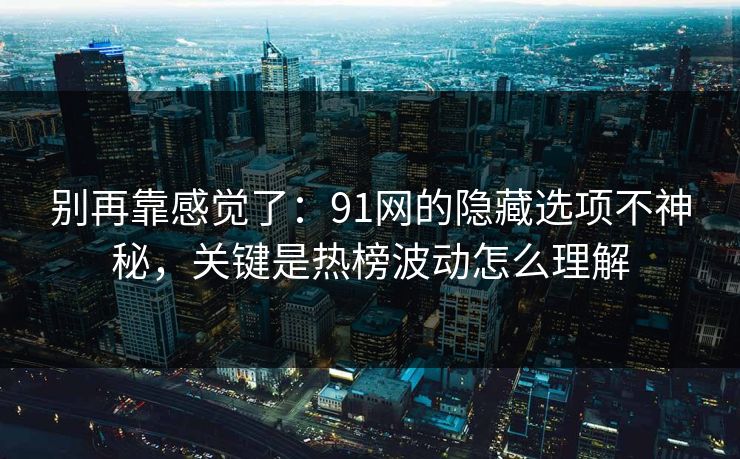 别再靠感觉了：91网的隐藏选项不神秘，关键是热榜波动怎么理解