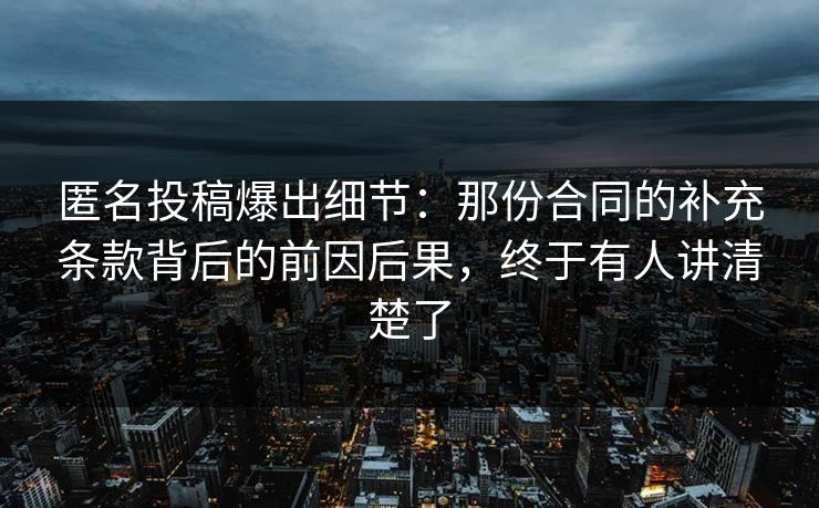匿名投稿爆出细节：那份合同的补充条款背后的前因后果，终于有人讲清楚了